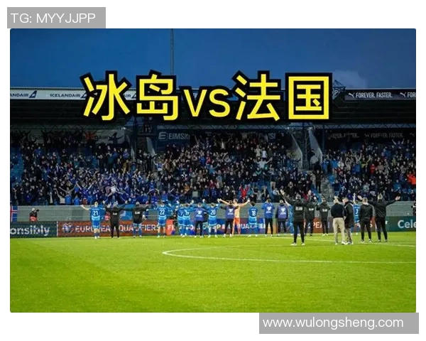 预选赛精彩对决法国队迎战冰岛队争夺晋级名额 预选赛精彩对决法国队迎战冰岛队争夺晋级名额